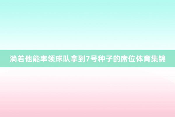 淌若他能率领球队拿到7号种子的席位体育集锦