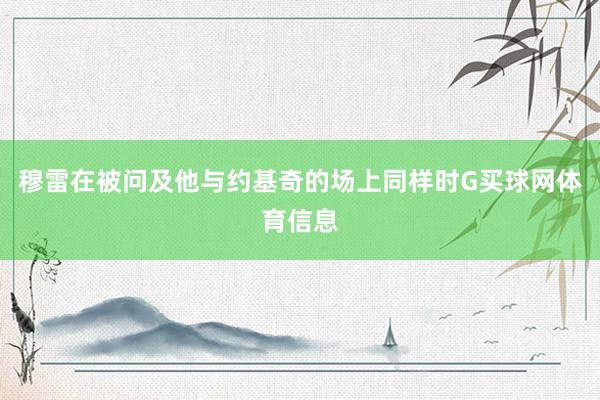 穆雷在被问及他与约基奇的场上同样时G买球网体育信息