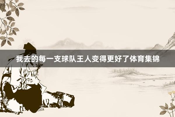 我去的每一支球队王人变得更好了体育集锦