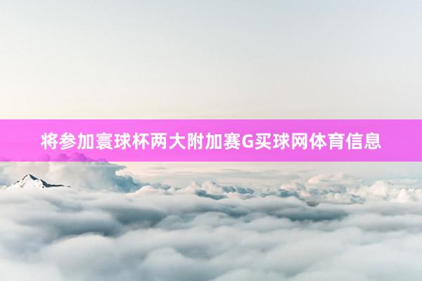 将参加寰球杯两大附加赛G买球网体育信息
