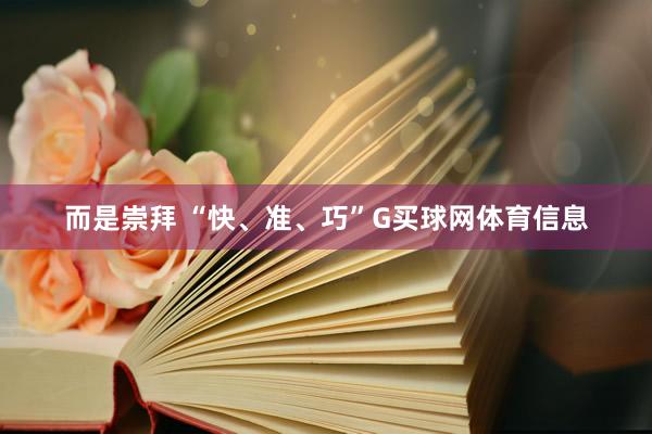 而是崇拜 “快、准、巧”G买球网体育信息