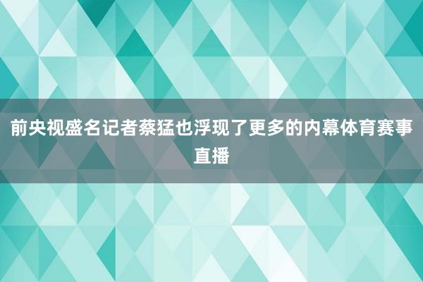前央视盛名记者蔡猛也浮现了更多的内幕体育赛事直播