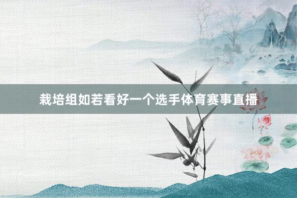 栽培组如若看好一个选手体育赛事直播