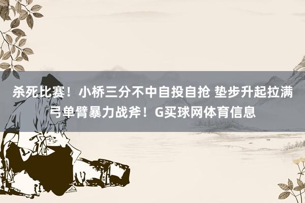 杀死比赛！小桥三分不中自投自抢 垫步升起拉满弓单臂暴力战斧！G买球网体育信息
