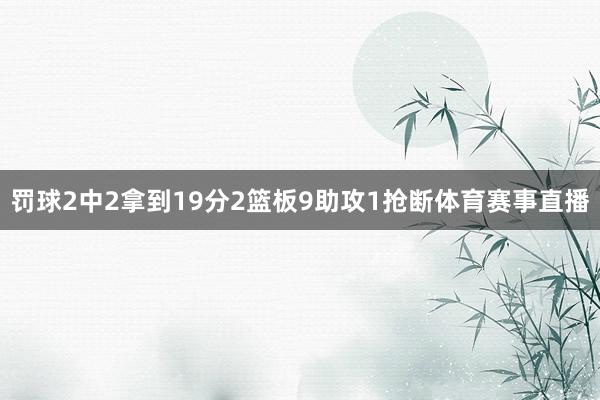 罚球2中2拿到19分2篮板9助攻1抢断体育赛事直播
