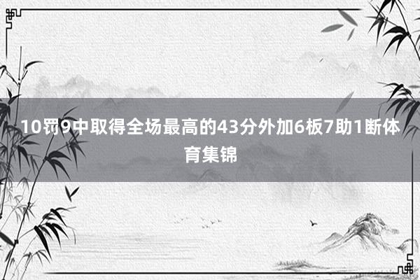 10罚9中取得全场最高的43分外加6板7助1断体育集锦