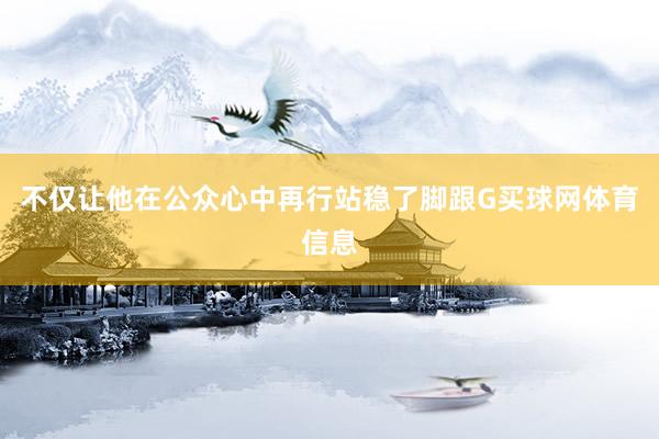 不仅让他在公众心中再行站稳了脚跟G买球网体育信息
