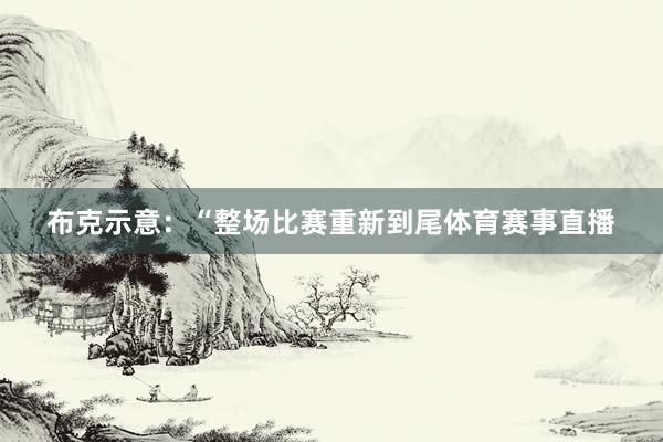 布克示意:“整场比赛重新到尾体育赛事直播