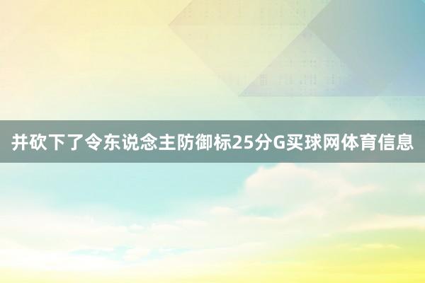 并砍下了令东说念主防御标25分G买球网体育信息