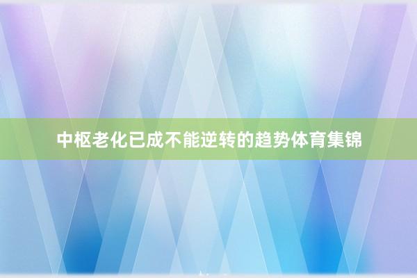 中枢老化已成不能逆转的趋势体育集锦