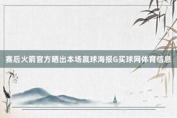 赛后火箭官方晒出本场赢球海报G买球网体育信息