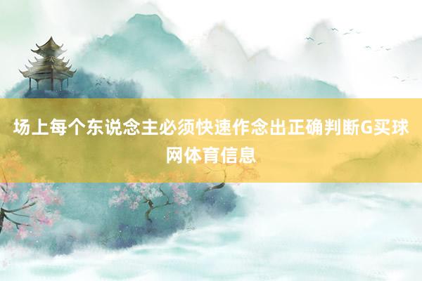 场上每个东说念主必须快速作念出正确判断G买球网体育信息