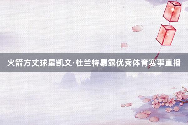 火箭方丈球星凯文·杜兰特暴露优秀体育赛事直播