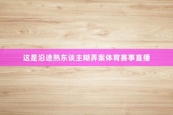 这是沿途熟东谈主糊弄案体育赛事直播