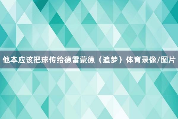 他本应该把球传给德雷蒙德（追梦）体育录像/图片