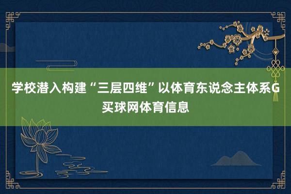 学校潜入构建“三层四维”以体育东说念主体系G买球网体育信息