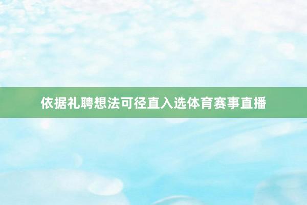 依据礼聘想法可径直入选体育赛事直播