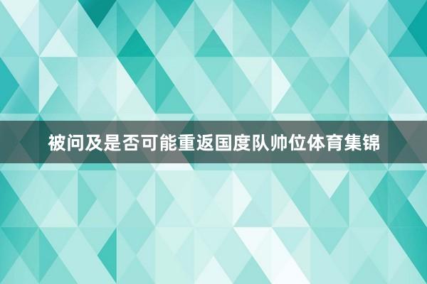 被问及是否可能重返国度队帅位体育集锦