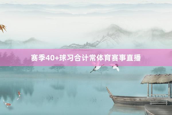 赛季40+球习合计常体育赛事直播