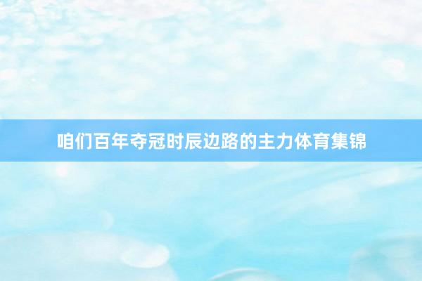 咱们百年夺冠时辰边路的主力体育集锦