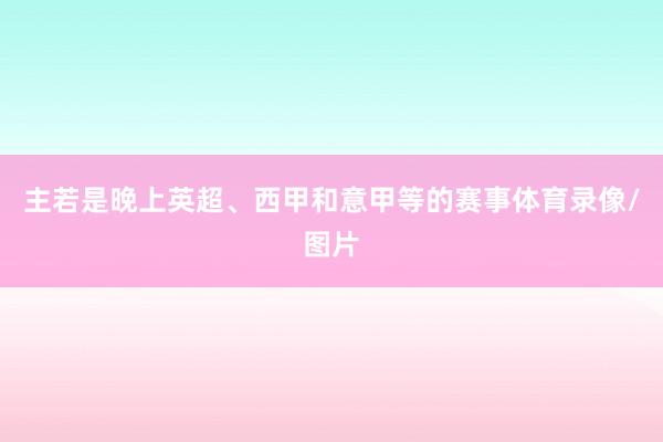 主若是晚上英超、西甲和意甲等的赛事体育录像/图片