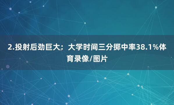 2.投射后劲巨大：大学时间三分掷中率38.1%体育录像/图片