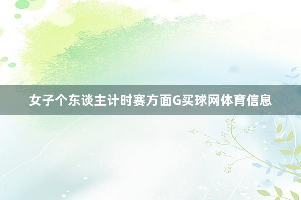 女子个东谈主计时赛方面G买球网体育信息