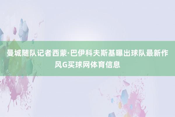 曼城随队记者西蒙·巴伊科夫斯基曝出球队最新作风G买球网体育信息