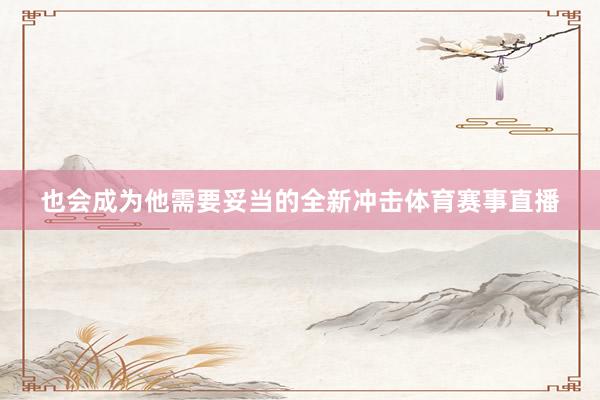 也会成为他需要妥当的全新冲击体育赛事直播