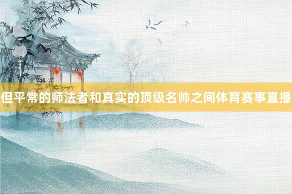 但平常的师法者和真实的顶级名帅之间体育赛事直播