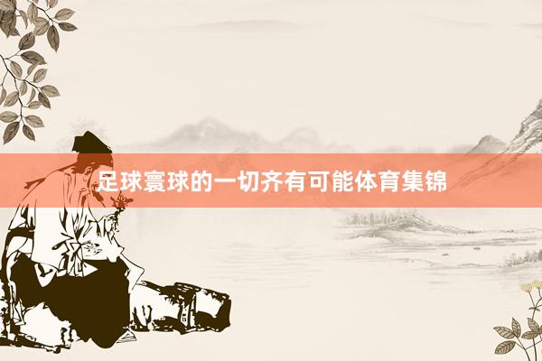 足球寰球的一切齐有可能体育集锦