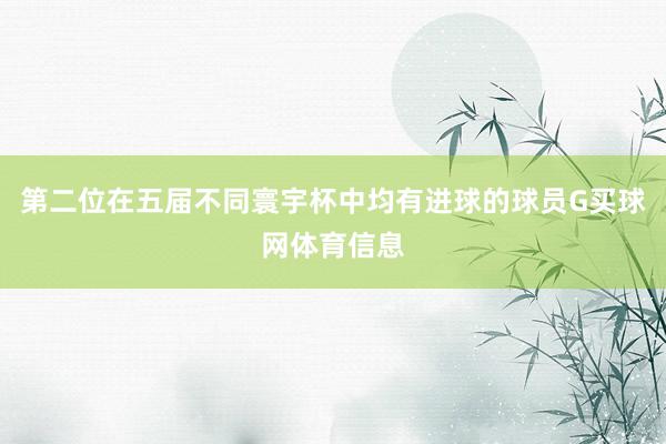 第二位在五届不同寰宇杯中均有进球的球员G买球网体育信息