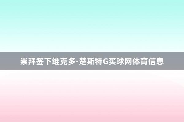 崇拜签下维克多·楚斯特G买球网体育信息