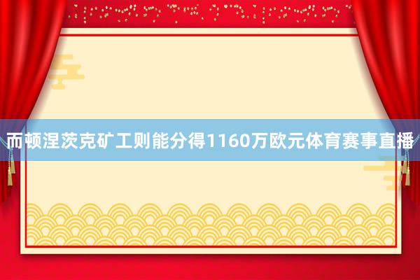 而顿涅茨克矿工则能分得1160万欧元体育赛事直播