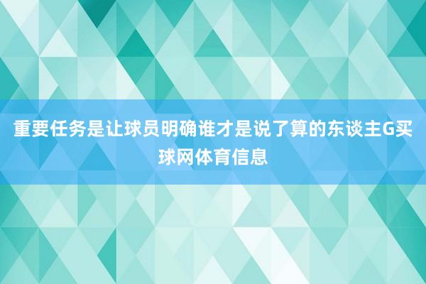重要任务是让球员明确谁才是说了算的东谈主G买球网体育信息