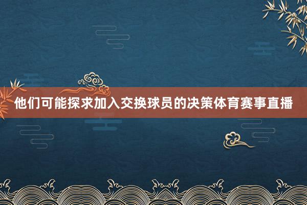 他们可能探求加入交换球员的决策体育赛事直播