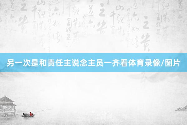 另一次是和责任主说念主员一齐看体育录像/图片