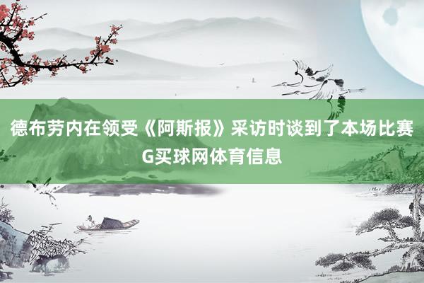 德布劳内在领受《阿斯报》采访时谈到了本场比赛G买球网体育信息