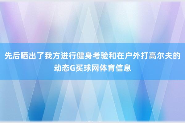 先后晒出了我方进行健身考验和在户外打高尔夫的动态G买球网体育信息
