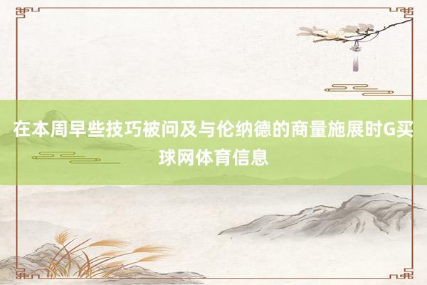 在本周早些技巧被问及与伦纳德的商量施展时G买球网体育信息