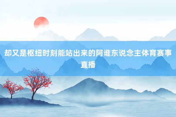 却又是枢纽时刻能站出来的阿谁东说念主体育赛事直播