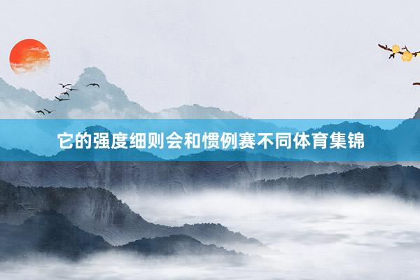 它的强度细则会和惯例赛不同体育集锦