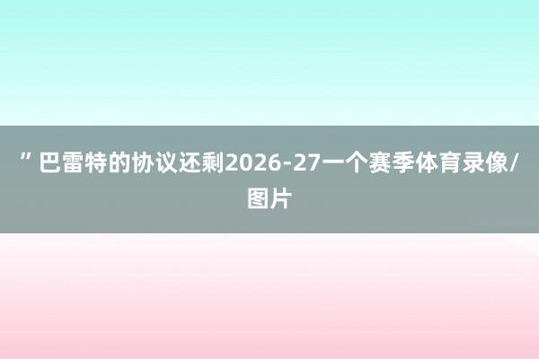 ”巴雷特的协议还剩2026-27一个赛季体育录像/图片